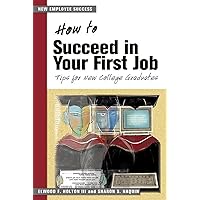 How to Succeed in Your First Job: Tips for College Graduates How to Succeed in Your First Job: Tips for College Graduates Paperback