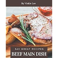 365 Great Beef Main Dish Recipes: Best Beef Main Dish Cookbook for Dummies 365 Great Beef Main Dish Recipes: Best Beef Main Dish Cookbook for Dummies Paperback Kindle