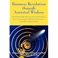 Business Revolution through Ancestral Wisdom: The Circle Knowledge of the past comes forward to show us how to create a practical and ethical process for success, sustainability, and true prosperity Business Revolution through Ancestral Wisdom: The Circle Knowledge of the past comes forward to show us how to create a practical and ethical process for success, sustainability, and true prosperity Paperback