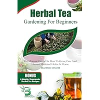 HERBAL TEA GARDENING FOR BEGINNERS: The Ultimate Guide on How To Grow, Care And Harvest Medicinal Herbs at Home (Growing crops and edible blooms in your garden) HERBAL TEA GARDENING FOR BEGINNERS: The Ultimate Guide on How To Grow, Care And Harvest Medicinal Herbs at Home (Growing crops and edible blooms in your garden) Paperback Kindle
