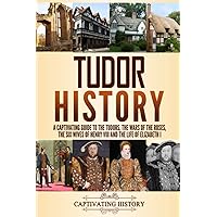 Tudor History: A Captivating Guide to the Tudors, the Wars of the Roses, the Six Wives of Henry VIII and the Life of Elizabeth I (Key Periods in England's Past)