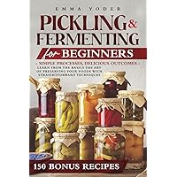 Pickling and Fermenting for Beginners: Simple Processes, Delicious Outcomes. Easy Techniques and Recipes for Everything From Kimchi and Sauerkraut to Fruits, Drinks, Legumes, Meat and Fish. Pickling and Fermenting for Beginners: Simple Processes, Delicious Outcomes. Easy Techniques and Recipes for Everything From Kimchi and Sauerkraut to Fruits, Drinks, Legumes, Meat and Fish. Paperback Kindle