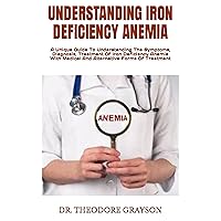 UNDERSTANDING IRON DEFICIENCY ANEMIA : A Unique Guide To Understanding The Symptoms, Diagnosis, Treatment Of Iron Deficiency Anemia With Medical And Alternative Forms Of Treatment UNDERSTANDING IRON DEFICIENCY ANEMIA : A Unique Guide To Understanding The Symptoms, Diagnosis, Treatment Of Iron Deficiency Anemia With Medical And Alternative Forms Of Treatment Kindle Paperback