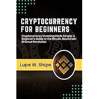 Cryptocurrency For Beginners: Cryptocurrency Investing Made Simple, A Beginners Guide to the Bitcoin, Blockchain Binance Revolution Cryptocurrency For Beginners: Cryptocurrency Investing Made Simple, A Beginners Guide to the Bitcoin, Blockchain Binance Revolution Kindle Paperback