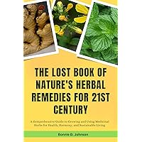 The lost book of Nature's Herbal Remedies for 21st century : A Comprehensive Guide to Growing and Using Medicinal Herbs for Health, Harmony, and Sustainable Living The lost book of Nature's Herbal Remedies for 21st century : A Comprehensive Guide to Growing and Using Medicinal Herbs for Health, Harmony, and Sustainable Living Kindle Paperback