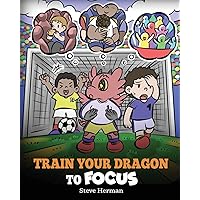 Train Your Dragon to Focus: A Children's Book to Help Kids Improve Focus, Pay Attention, Avoid Distractions, and Increase Concentration (My Dragon Books)