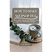 HOW TO MAKE SOUPSOP TEA : A Tasty Guide to Health and Happiness with Exotic Teas and Culinary Delights HOW TO MAKE SOUPSOP TEA : A Tasty Guide to Health and Happiness with Exotic Teas and Culinary Delights Kindle Paperback