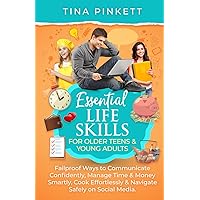 Essential Life Skills for Older Teens & Young Adults: Failproof Ways to Communicate Confidently, Manage Money & Time Smartly, Cook Effortlessly & Navigate Safely on Social Media