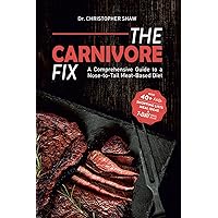 The Carnivore Fix: A Comprehensive Guide to a Nose-to-Tail Meat-Based Diet