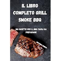 Il Libro Completo Grill Smoke BBQ: 100 Ricette Per Il BBQ Facili Da Preparare (Italian Edition)
