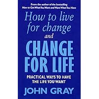 How to Live for Change and Change for Life : Practical Ways to Have the Life You Want How to Live for Change and Change for Life : Practical Ways to Have the Life You Want Paperback