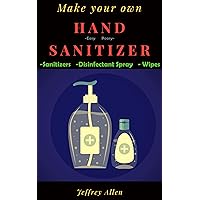 Make your own Hand Sanitizer- Easy Peasy Sanitizer. disinfectant spray & wipes: Easy to make hand sanitizer gel ,disinfecting spray & wipes at home with alcohol Make your own Hand Sanitizer- Easy Peasy Sanitizer. disinfectant spray & wipes: Easy to make hand sanitizer gel ,disinfecting spray & wipes at home with alcohol Kindle