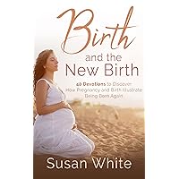 Birth and the New Birth: 40 Devotions to Discover How Pregnancy and Birth Illustrate Being Born Again