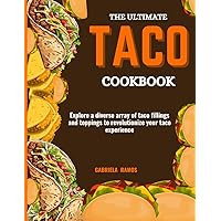 THE ULTIMATE TACO COOKBOOK: Explore a diverse array of taco fillings and toppings to revolutionize your taco experience