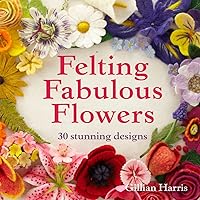 Felting Fabulous Flowers: 30 stunning designs Felting Fabulous Flowers: 30 stunning designs Paperback Kindle