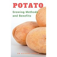 Potato: Growing Methods and Benefits Potato: Growing Methods and Benefits Kindle