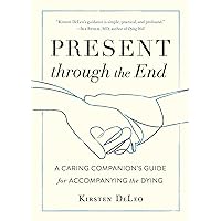 Present through the End: A Caring Companion's Guide for Accompanying the Dying Present through the End: A Caring Companion's Guide for Accompanying the Dying Paperback Audible Audiobook Kindle Spiral-bound