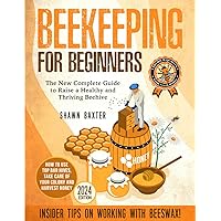 Beekeeping for Beginners: The New Complete Guide to Raise a Healthy and Thriving Beehive. How to Use Top Bar Hives, Take Care of Your Colony and Harvest Honey. Insider Tips on Working With Beeswax Beekeeping for Beginners: The New Complete Guide to Raise a Healthy and Thriving Beehive. How to Use Top Bar Hives, Take Care of Your Colony and Harvest Honey. Insider Tips on Working With Beeswax Paperback Kindle