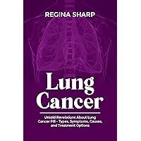 LUNG CANCER: Untold Revelations About Lung Cancer Pill - Types, Symptoms, Causes, and Treatment Options LUNG CANCER: Untold Revelations About Lung Cancer Pill - Types, Symptoms, Causes, and Treatment Options Kindle Paperback