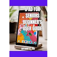 IPAD FOR SENIORS BEGINNER'S USER GUIDE : Conquer Your Fears, Learn At Your Own Pace And Enjoy The Ipad With Confidence IPAD FOR SENIORS BEGINNER'S USER GUIDE : Conquer Your Fears, Learn At Your Own Pace And Enjoy The Ipad With Confidence Kindle Hardcover Paperback