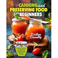Canning and Preserving Food for Beginners: Essential Cookbook on How to Can and Preserve Everything in Jars with Homemade Recipes for Pressure Canning Canning and Preserving Food for Beginners: Essential Cookbook on How to Can and Preserve Everything in Jars with Homemade Recipes for Pressure Canning Paperback