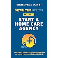 Ditch the Scrubs Presents Start a Homecare Agency: Your Complete Guide to Leaving Bedside Nursing and Starting a Profitable Home Care Agency (Ditch the Scrubs Presents...) Ditch the Scrubs Presents Start a Homecare Agency: Your Complete Guide to Leaving Bedside Nursing and Starting a Profitable Home Care Agency (Ditch the Scrubs Presents...) Kindle Paperback