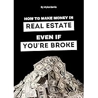 How To Make Money In Real Estate Even If You're Broke How To Make Money In Real Estate Even If You're Broke Kindle Paperback