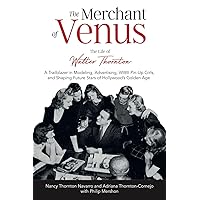 The Merchant of Venus: The Life of Walter Thornton: A Trailblazer in Modeling, Advertising, WWII Pinup Girls, and Shaping Future Stars of Hollywood’s Golden Age