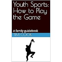 Youth Sports: How to Play the Game: A family guidebook Youth Sports: How to Play the Game: A family guidebook Kindle Paperback