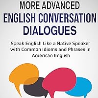 More Advanced English Conversation Dialogues: Speak English Like a Native Speaker with Common Idioms, Phrases, and Expressions in American English (English Vocabulary Builder) More Advanced English Conversation Dialogues: Speak English Like a Native Speaker with Common Idioms, Phrases, and Expressions in American English (English Vocabulary Builder) Audible Audiobook Kindle Hardcover Paperback