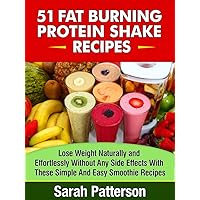 51 Fat Burning Protein Shake Recipes: Lose Weight Naturally and Effortlessly Without Any Side Effects With These Simple And Easy-to-Make Smoothies Sarah Patterson (Healthy Cookbooks Book 8) 51 Fat Burning Protein Shake Recipes: Lose Weight Naturally and Effortlessly Without Any Side Effects With These Simple And Easy-to-Make Smoothies Sarah Patterson (Healthy Cookbooks Book 8) Kindle