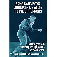 Bang-Bang Boys, Jedburghs, and the House of Horrors: A History of OSS Training and Operations in World War II Bang-Bang Boys, Jedburghs, and the House of Horrors: A History of OSS Training and Operations in World War II Paperback