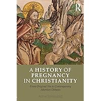A History of Pregnancy in Christianity A History of Pregnancy in Christianity Paperback Kindle Hardcover