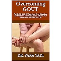 Overcoming GOUT : The Health Guide To Understand Everything About Gout And Best Treatment Options To Relief Your Symptoms And Reclaim Your Life Overcoming GOUT : The Health Guide To Understand Everything About Gout And Best Treatment Options To Relief Your Symptoms And Reclaim Your Life Kindle Paperback