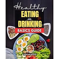Healthy Eating and Drinking Basics Guide: Unraveling the Science of Nutrition for a Healthier You