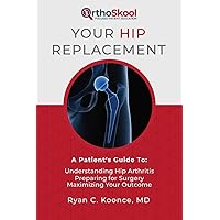 Your Hip Replacement: A Patient's Guide To: Understanding Hip Arthritis, Preparing for Surgery, Maximizing Your Outcome Your Hip Replacement: A Patient's Guide To: Understanding Hip Arthritis, Preparing for Surgery, Maximizing Your Outcome Paperback Kindle
