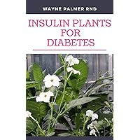 INSULIN PLANTS FOR DIABETES : The Miraculous Guide On How You Can Use Insulin Plants To Cure All Types Of Diabetes INSULIN PLANTS FOR DIABETES : The Miraculous Guide On How You Can Use Insulin Plants To Cure All Types Of Diabetes Kindle Paperback