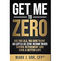 Get Me to ZERO™: Use the 2024 I.R.S. Tax Code to Pay as Little as ZERO Income Taxes During Retirement and Have a Better Life Get Me to ZERO™: Use the 2024 I.R.S. Tax Code to Pay as Little as ZERO Income Taxes During Retirement and Have a Better Life Kindle Paperback