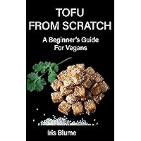 Tofu From Scratch: A Beginner's Guide For Vegans (Vegan in the Wilderness Mini-Series) Tofu From Scratch: A Beginner's Guide For Vegans (Vegan in the Wilderness Mini-Series) Kindle Paperback