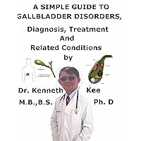 A Simple Guide To Gallbladder Disorders, Diagnosis, Treatment And Related Conditions