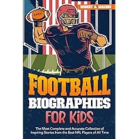 Football Biographies for Kids: The Most Complete and Accurate Collection of Inspiring Stories from Some of the Best NFL Players of All Time