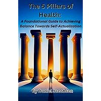 5 Pillars of Health: A Foundational Guide to Achieving Balance Towards Self-Actualization 5 Pillars of Health: A Foundational Guide to Achieving Balance Towards Self-Actualization Kindle Paperback