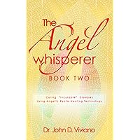 The Angel Whisperer: Curing “Incurable” Diseases using Angelic Realm Healing Technology: Book Two