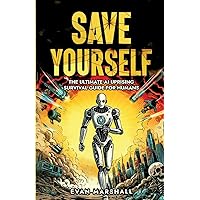 Save Yourself: The Ultimate AI Uprising Survival Guide for Humans Save Yourself: The Ultimate AI Uprising Survival Guide for Humans Paperback Kindle