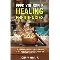 Feed Yourself Healing Frequencies: A Beginner's Guide to Sound Singing Bowls and Tuning Fork Instruments for Health Benefits Feed Yourself Healing Frequencies: A Beginner's Guide to Sound Singing Bowls and Tuning Fork Instruments for Health Benefits Paperback Audible Audiobook Kindle Hardcover