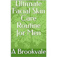 Ultimate Facial Skin Care Routine for Men
