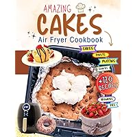 Amazing Cakes - Air Fryer Cookbook: +120 Easy & Delicious Recipe Baking to Make Cakes, Muffin, Cookies, Brownies, Donuts, Pies and More. Amazing Cakes - Air Fryer Cookbook: +120 Easy & Delicious Recipe Baking to Make Cakes, Muffin, Cookies, Brownies, Donuts, Pies and More. Paperback Kindle