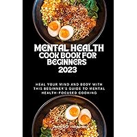MENTAL HEALTH COOKBOOK FOR BEGINNERS 2023.: Heal Your Mind and Body with this Beginner's Guide to Mental Health-Focused Cooking MENTAL HEALTH COOKBOOK FOR BEGINNERS 2023.: Heal Your Mind and Body with this Beginner's Guide to Mental Health-Focused Cooking Paperback Kindle
