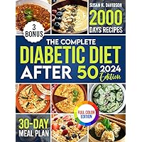 The Complete Diabetic Diet After 50: Your Ultimate Guide to Thriving with 2000 Days of Flavorful Recipes, Designed for a Vibrant Life Beyond 50, Includes a 30-Day Meal Plan for Healthier Living