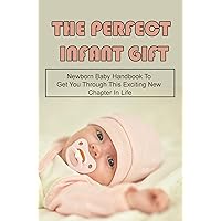 The Perfect Infant Gift: Newborn Baby Handbook To Get You Through This Exciting New Chapter In Life